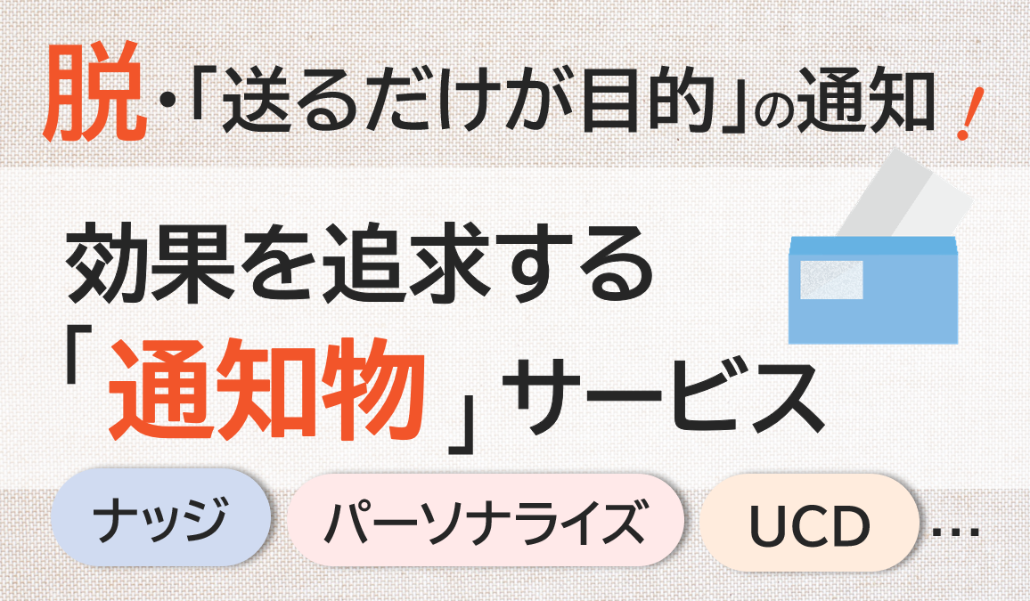 脱「送るだけが目的の通知物」｜効果を追求する「通知物」サービス