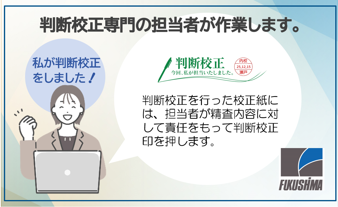 判断校正専門の担当者が作業します。判断校正を行った校正紙には、 担当者が精査内容に対して責任をもって判断校正印を押します。